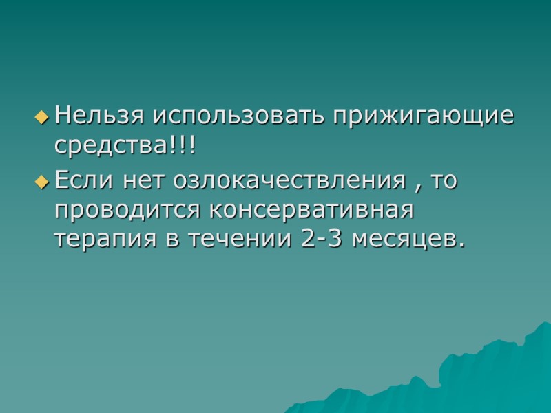 Нельзя использовать прижигающие средства!!! Если нет озлокачествления , то проводится консервативная терапия в течении